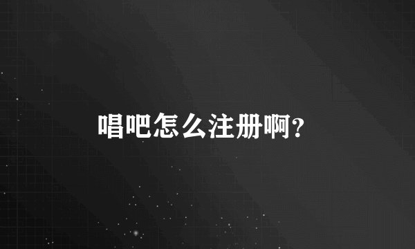 唱吧怎么注册啊？