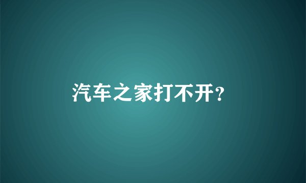 汽车之家打不开？