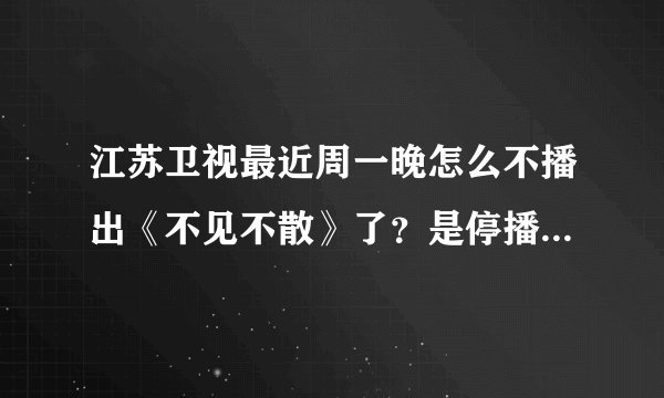 江苏卫视最近周一晚怎么不播出《不见不散》了？是停播了还是换时间了？