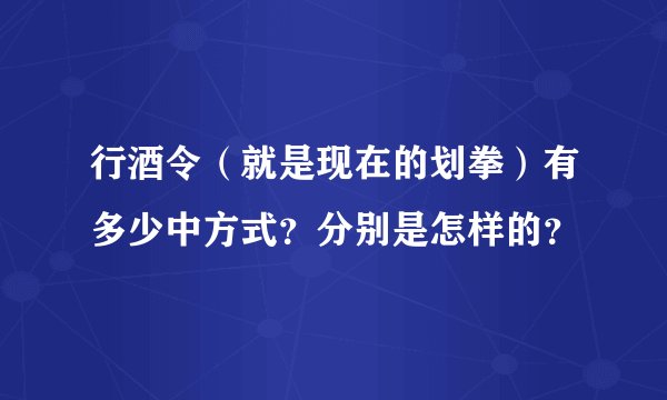 行酒令（就是现在的划拳）有多少中方式？分别是怎样的？