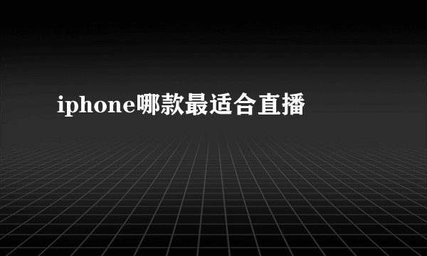 iphone哪款最适合直播