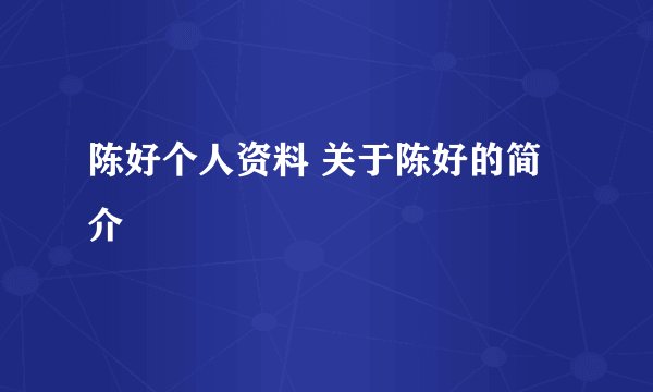 陈好个人资料 关于陈好的简介