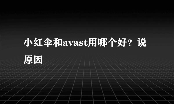 小红伞和avast用哪个好？说原因