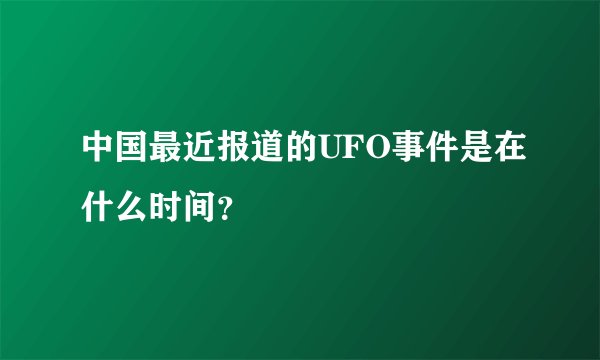 中国最近报道的UFO事件是在什么时间？