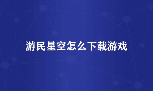 游民星空怎么下载游戏