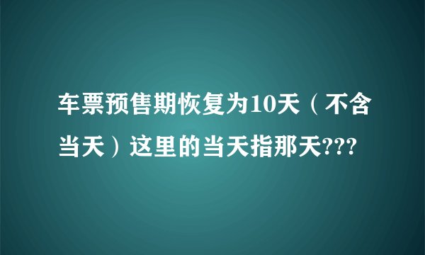 车票预售期恢复为10天（不含当天）这里的当天指那天???