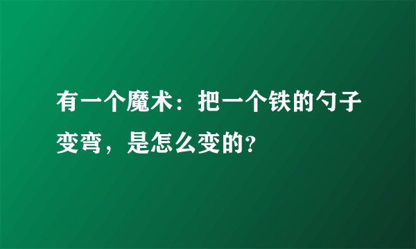 有一个魔术：把一个铁的勺子变弯，是怎么变的？