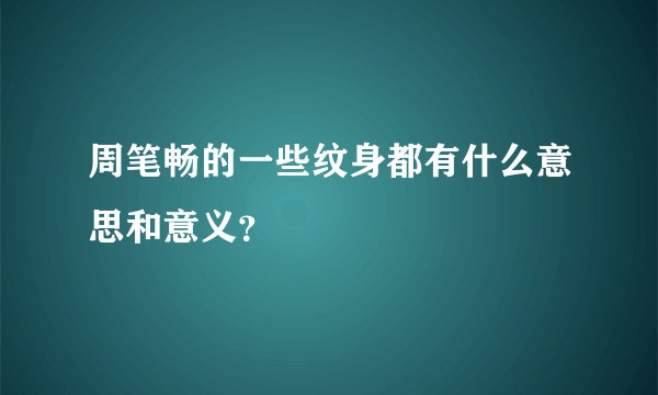 周笔畅的一些纹身都有什么意思和意义？