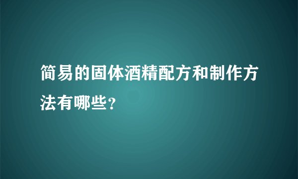 简易的固体酒精配方和制作方法有哪些？