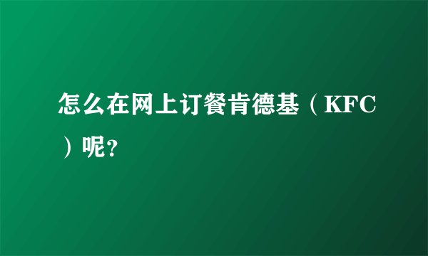 怎么在网上订餐肯德基（KFC）呢？