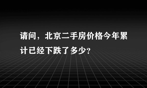 请问，北京二手房价格今年累计已经下跌了多少？