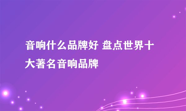 音响什么品牌好 盘点世界十大著名音响品牌