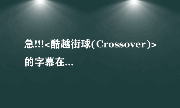 急!!!<酷越街球(Crossover)>的字幕在哪下载???  在线等....