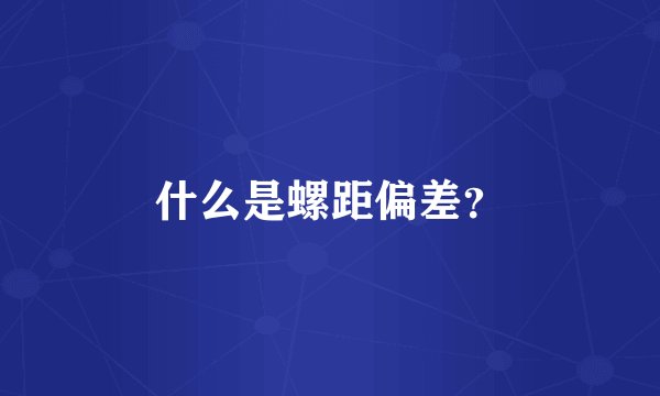 什么是螺距偏差？