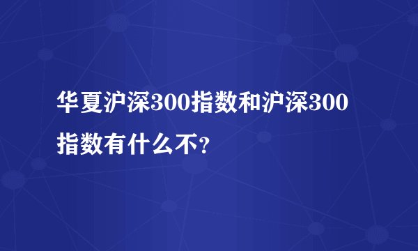 华夏沪深300指数和沪深300指数有什么不？