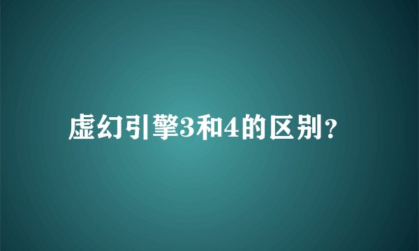 虚幻引擎3和4的区别？