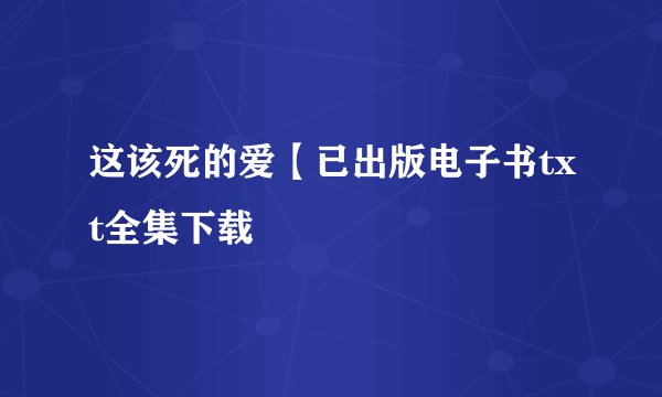 这该死的爱【已出版电子书txt全集下载