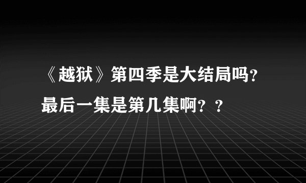 《越狱》第四季是大结局吗？最后一集是第几集啊？？