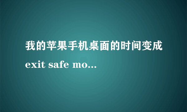 我的苹果手机桌面的时间变成exit safe mode了,要怎么弄回去