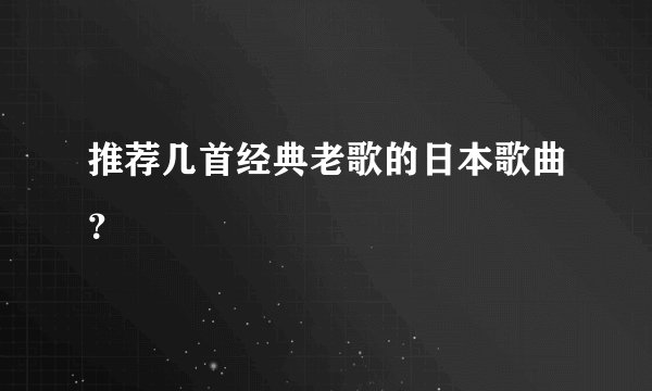推荐几首经典老歌的日本歌曲？