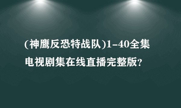 (神鹰反恐特战队)1-40全集电视剧集在线直播完整版？