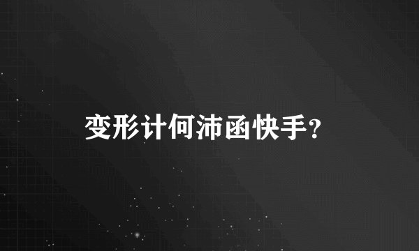 变形计何沛函快手？
