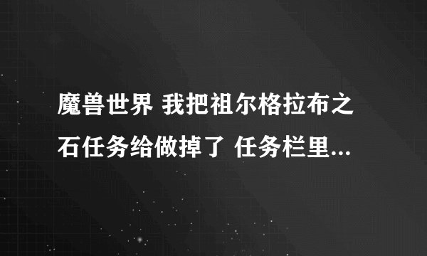 魔兽世界 我把祖尔格拉布之石任务给做掉了 任务栏里只剩了个布巴温之魂 愁苦于怎么继续任务 求解 谢谢