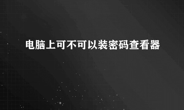 电脑上可不可以装密码查看器