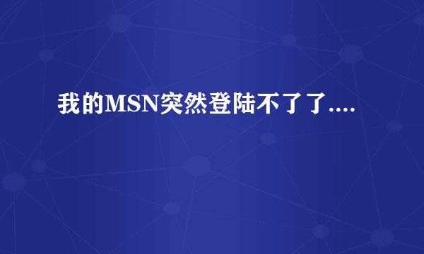 我的MSN突然登陆不了了....