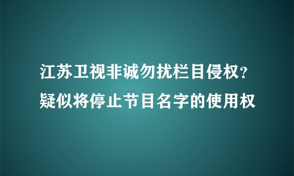 江苏卫视非诚勿扰栏目侵权？疑似将停止节目名字的使用权