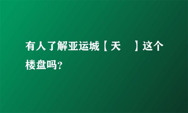 有人了解亚运城【天峯】这个楼盘吗？