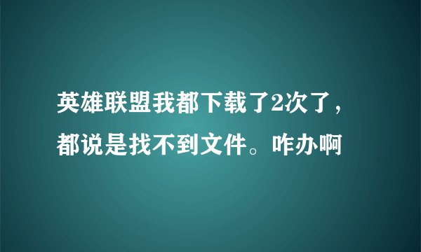 英雄联盟我都下载了2次了，都说是找不到文件。咋办啊