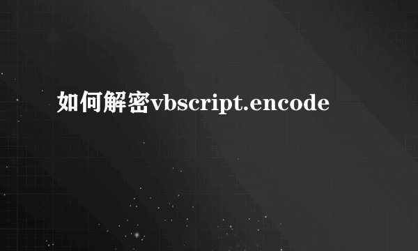 如何解密vbscript.encode