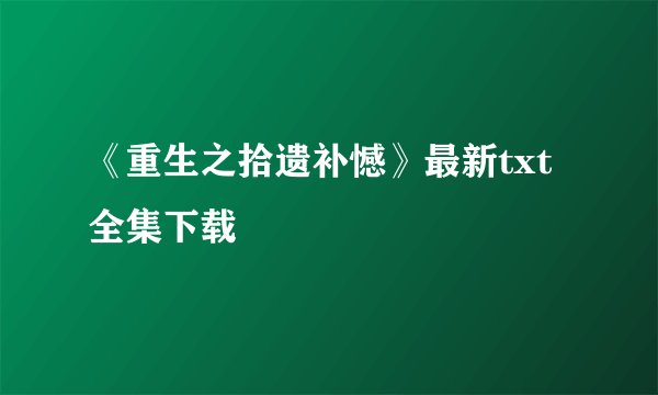 《重生之拾遗补憾》最新txt全集下载