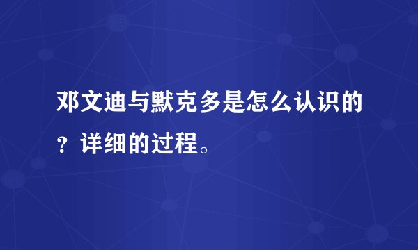 邓文迪与默克多是怎么认识的？详细的过程。