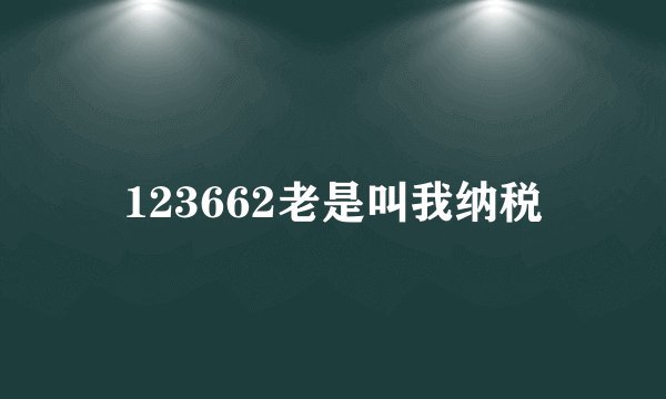 123662老是叫我纳税