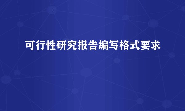 可行性研究报告编写格式要求