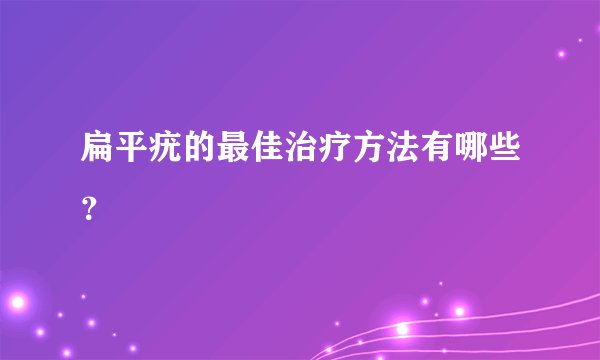 扁平疣的最佳治疗方法有哪些？