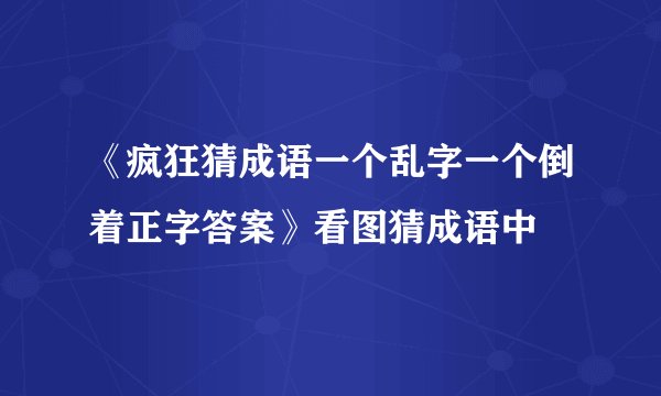 《疯狂猜成语一个乱字一个倒着正字答案》看图猜成语中