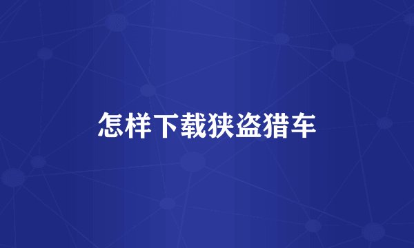 怎样下载狭盗猎车
