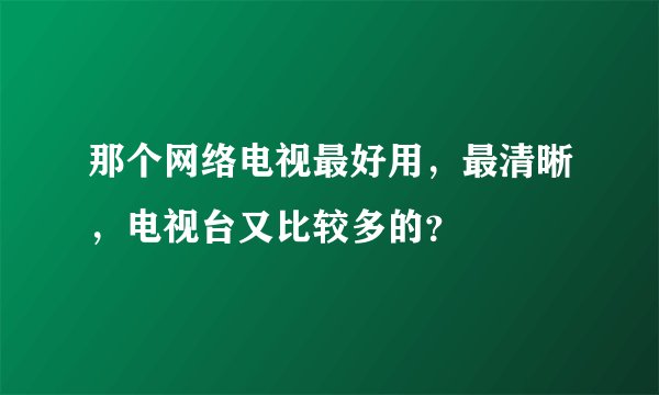 那个网络电视最好用，最清晰，电视台又比较多的？