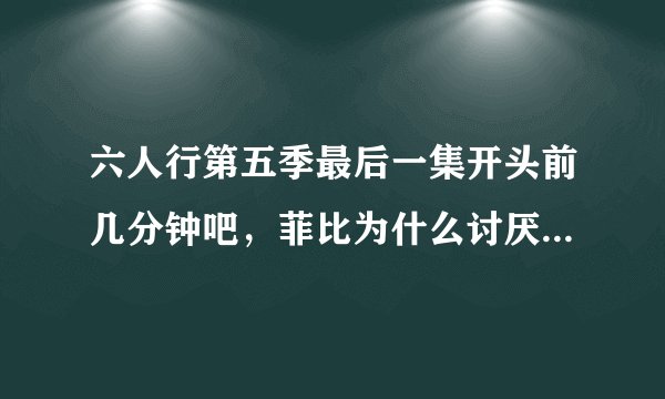 六人行第五季最后一集开头前几分钟吧，菲比为什么讨厌罗斯?还把他列入黑名单？