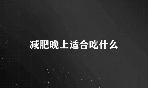 减肥晚上适合吃什么