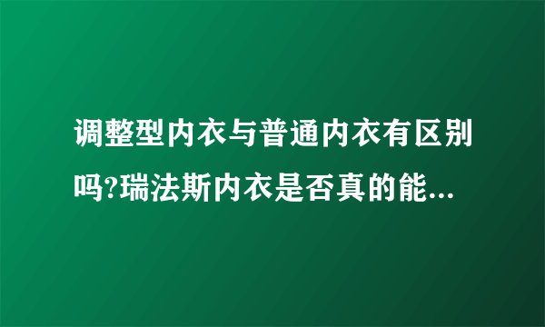 调整型内衣与普通内衣有区别吗?瑞法斯内衣是否真的能像其所说能达到