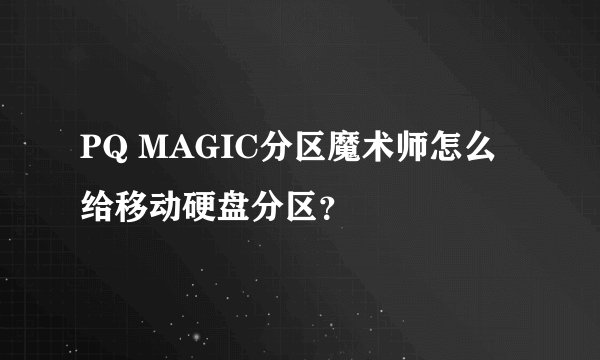 PQ MAGIC分区魔术师怎么给移动硬盘分区？