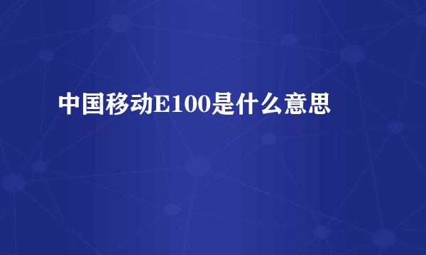 中国移动E100是什么意思