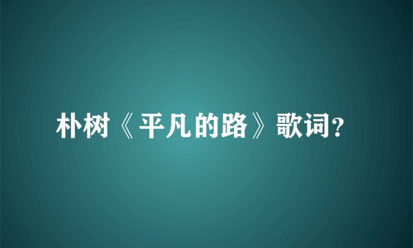 朴树《平凡的路》歌词？