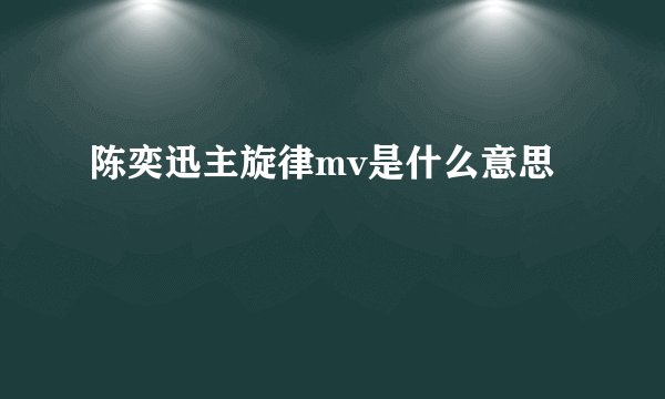 陈奕迅主旋律mv是什么意思