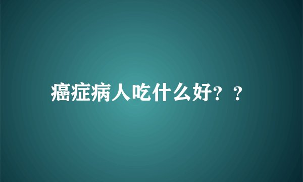 癌症病人吃什么好？？