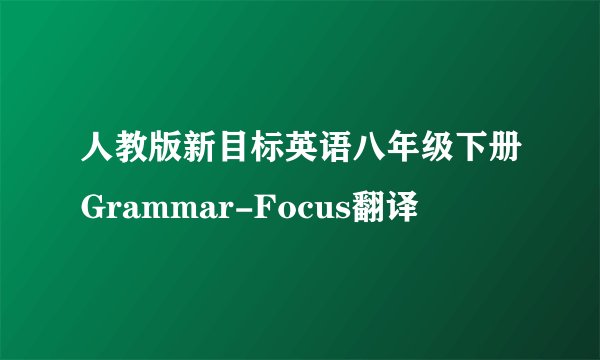 人教版新目标英语八年级下册Grammar-Focus翻译